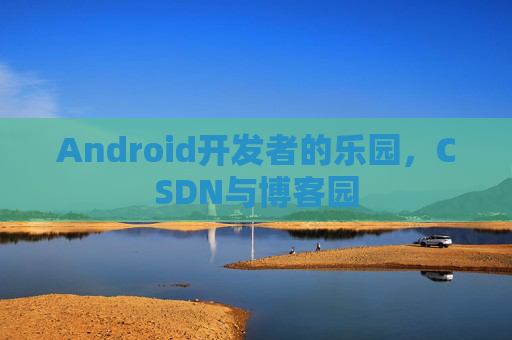 Android开发者的乐园，CSDN与博客园