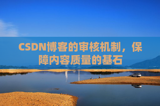 CSDN博客的审核机制,保障内容质量的基石